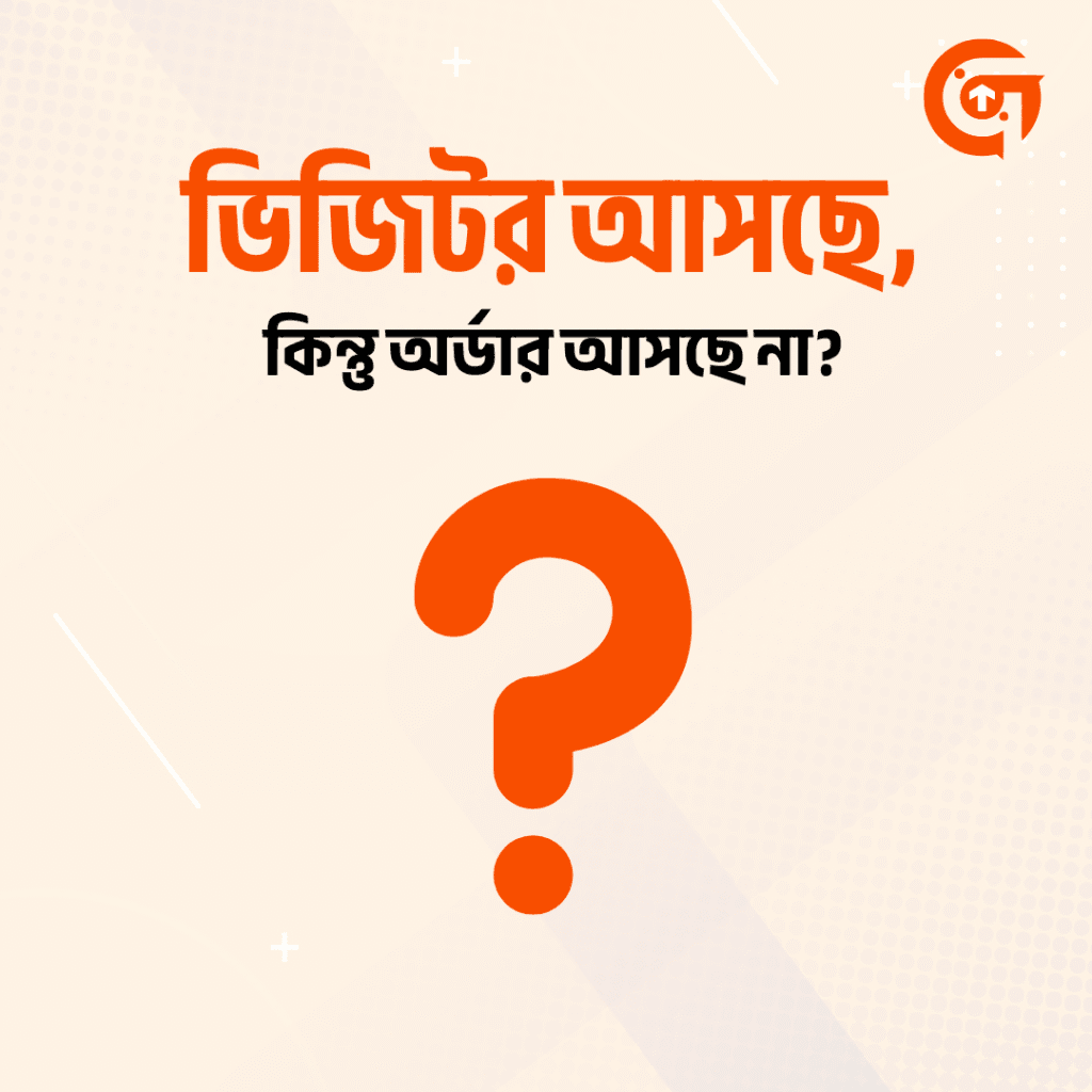 ভিজিটর আসছে, কিন্তু অর্ডার আসছে না?